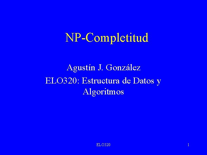 NP-Completitud Agustín J. González ELO 320: Estructura de Datos y Algoritmos ELO 320 1