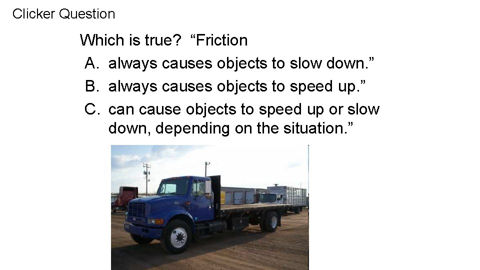 Clicker Question Which is true? “Friction A. always causes objects to slow down. ”