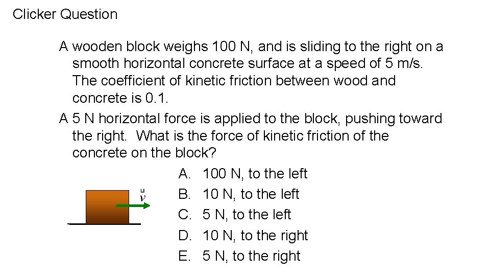 Clicker Question A wooden block weighs 100 N, and is sliding to the right