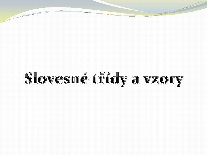 Slovesné třídy a vzory Slovesné třídy a vzory