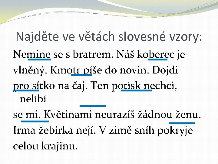 Najděte ve větách slovesné vzory: Nemine se s bratrem. Náš koberec je vlněný. Kmotr Najděte ve větách slovesné vzory: Nemine se s bratrem. Náš koberec je vlněný. Kmotr