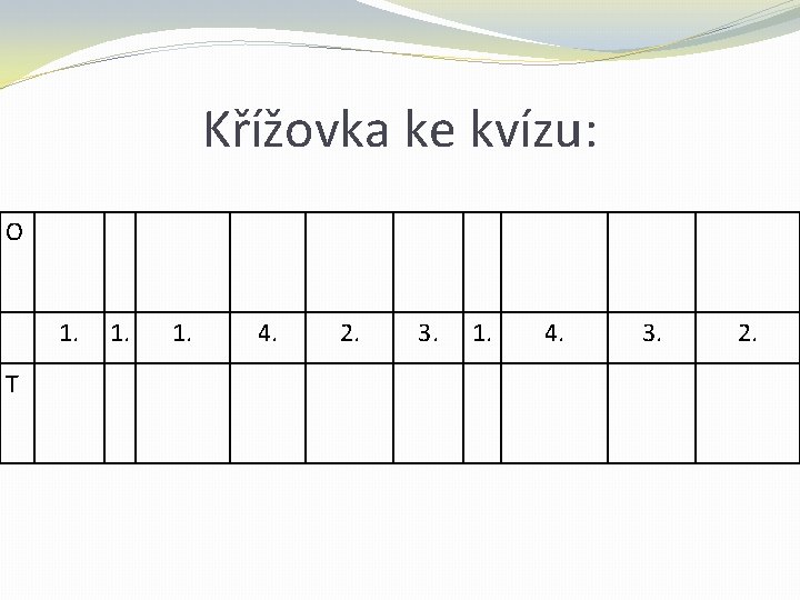 Křížovka ke kvízu: O 1. T 1. 4. 2. 3. 1. 4. 3. 2. Křížovka ke kvízu: O 1. T 1. 4. 2. 3. 1. 4. 3. 2.