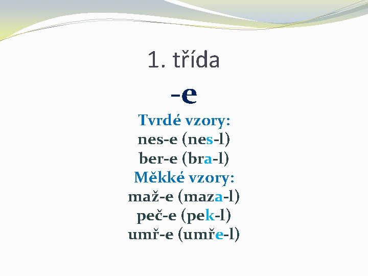 1. třída -e Tvrdé vzory: nes-e (nes-l) ber-e (bra-l) Měkké vzory: maž-e (maza-l) peč-e 1. třída -e Tvrdé vzory: nes-e (nes-l) ber-e (bra-l) Měkké vzory: maž-e (maza-l) peč-e