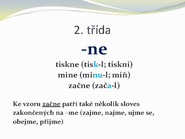 2. třída -ne tiskne (tisk-l; tiskni) mine (minu-l; miň) začne (zača-l) Ke vzoru začne 2. třída -ne tiskne (tisk-l; tiskni) mine (minu-l; miň) začne (zača-l) Ke vzoru začne