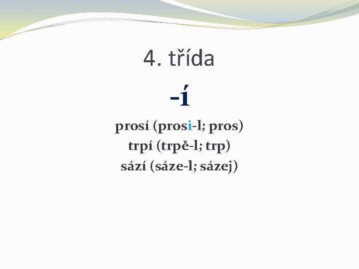 4. třída -í prosí (prosi-l; pros) trpí (trpě-l; trp) sází (sáze-l; sázej) 4. třída -í prosí (prosi-l; pros) trpí (trpě-l; trp) sází (sáze-l; sázej)