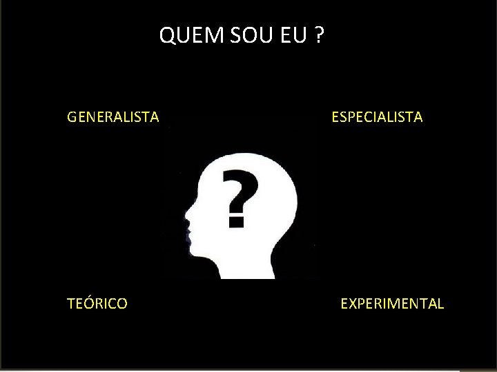 QUEM SOU EU ? GENERALISTA TEÓRICO ESPECIALISTA EXPERIMENTAL 