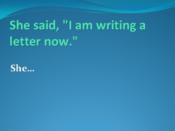 She said, "I am writing a letter now. " She… 