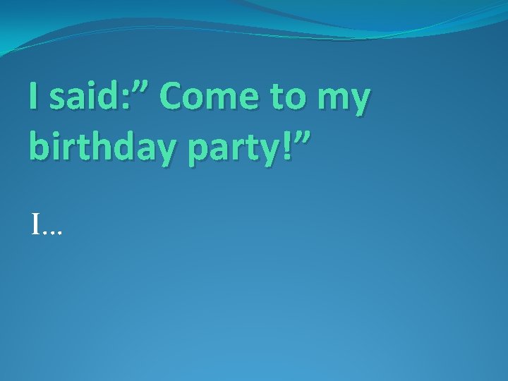 I said: ” Come to my birthday party!” I… 