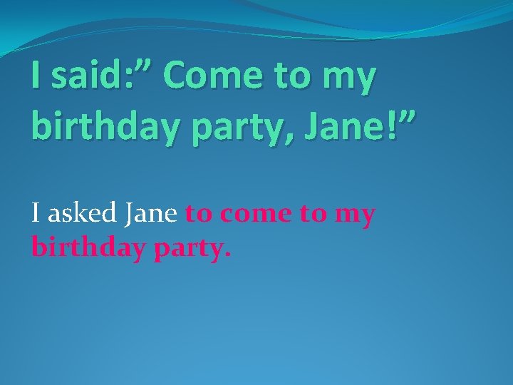 I said: ” Come to my birthday party, Jane!” I asked Jane to come