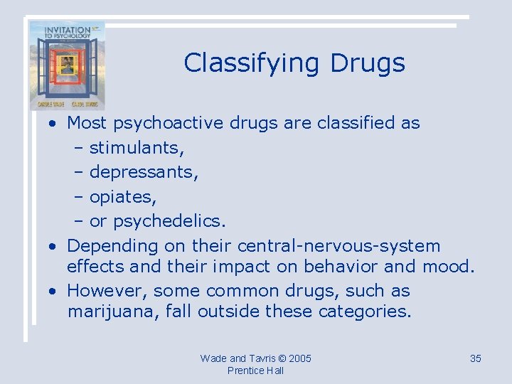 Classifying Drugs • Most psychoactive drugs are classified as – stimulants, – depressants, –