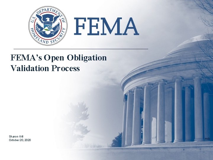 FEMA’s Open Obligation Validation Process Sharon Gill October 20, 2020 mds 