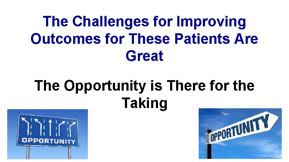 The Challenges for Improving Outcomes for These Patients Are Great The Opportunity is There