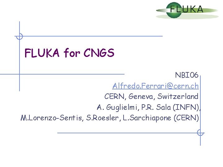 FLUKA for CNGS NBI 06 Alfredo. Ferrari@cern. ch CERN, Geneva, Switzerland A. Guglielmi, P.