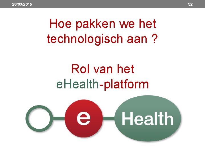 20/03/2015 32 Hoe pakken we het technologisch aan ? Rol van het e. Health