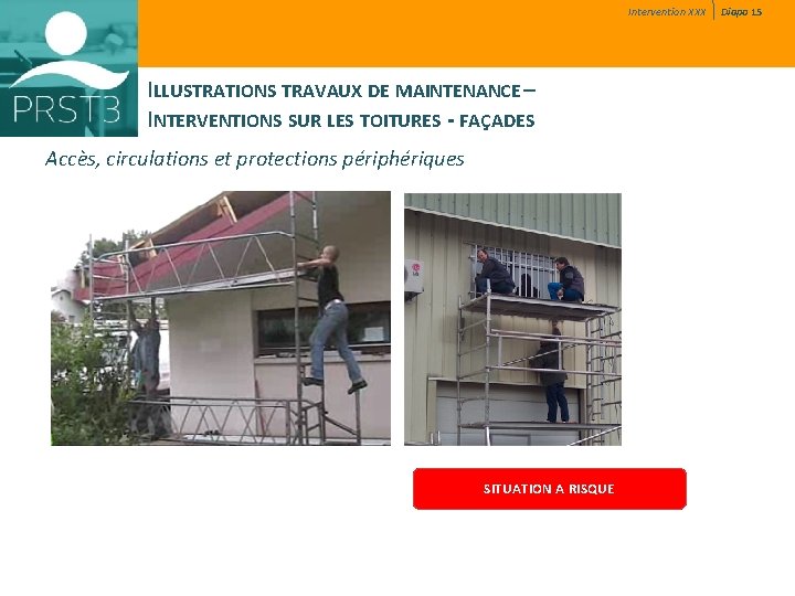 Intervention XXX ILLUSTRATIONS TRAVAUX DE MAINTENANCE – INTERVENTIONS SUR LES TOITURES - FAÇADES Accès, Intervention XXX ILLUSTRATIONS TRAVAUX DE MAINTENANCE – INTERVENTIONS SUR LES TOITURES - FAÇADES Accès,