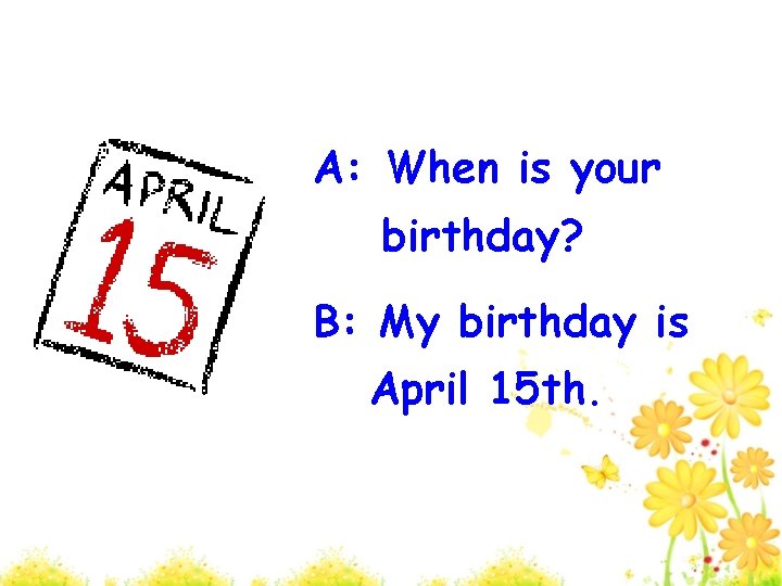 A: When is your birthday? B: My birthday is April 15 th. 