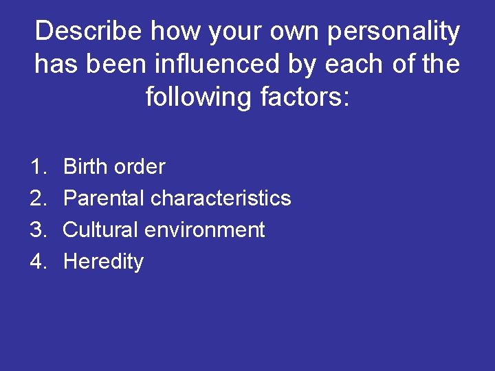 Describe how your own personality has been influenced by each of the following factors: