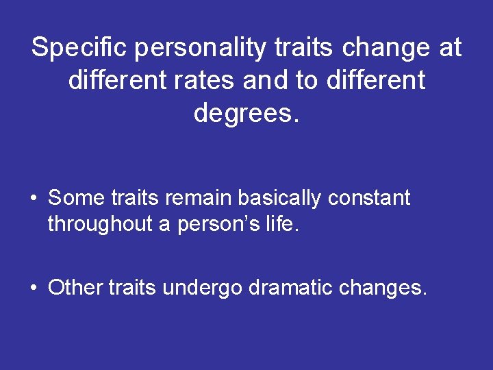 Specific personality traits change at different rates and to different degrees. • Some traits