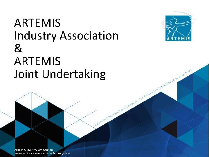 ARTEMIS Industry Association & ARTEMIS Joint Undertaking ARTEMIS Industry Association The association for R&D