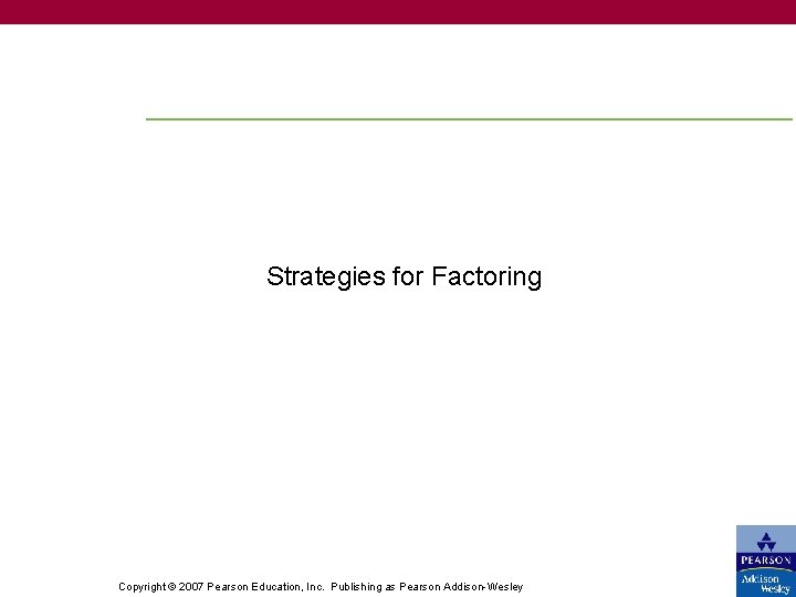 Strategies for Factoring Copyright © 2007 Pearson Education, Inc. Publishing as Pearson Addison-Wesley 