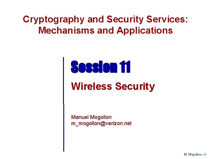 Cryptography and Security Services: Mechanisms and Applications Session 11 Wireless Security Manuel Mogollon m_mogollon@verizon. Cryptography and Security Services: Mechanisms and Applications Session 11 Wireless Security Manuel Mogollon m_mogollon@verizon.
