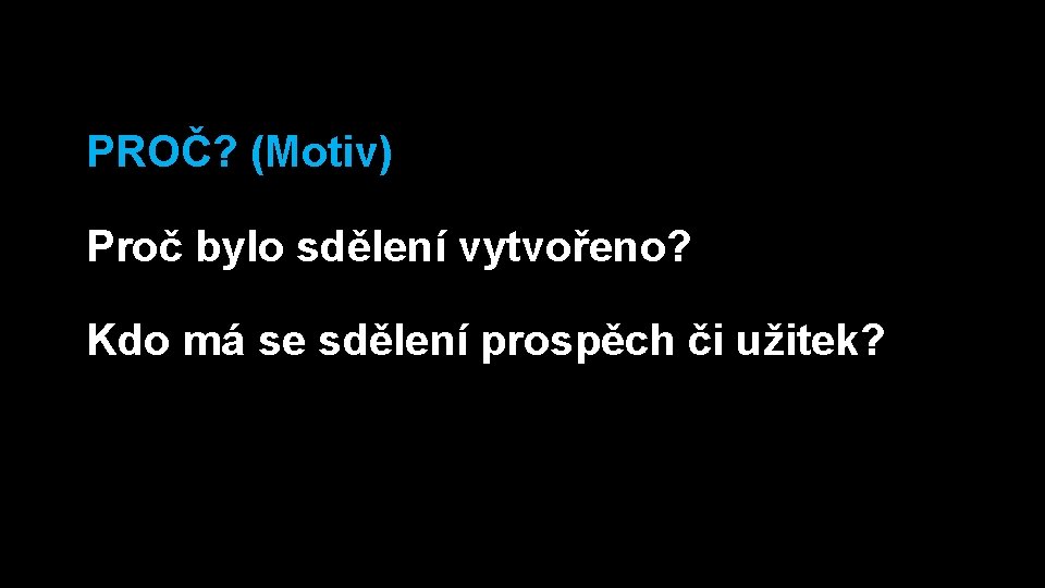 PROČ? (Motiv) Proč bylo sdělení vytvořeno? Kdo má se sdělení prospěch či užitek? 