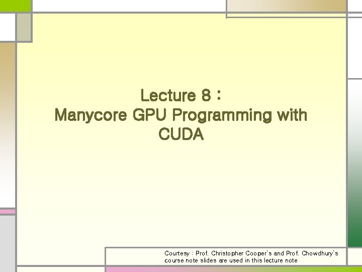 Lecture 8 : Manycore GPU Programming with CUDA Courtesy : Prof. Christopher Cooper’s and