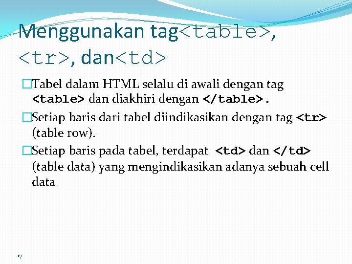 Menggunakan tag<table>, <tr>, dan<td> �Tabel dalam HTML selalu di awali dengan tag <table> dan