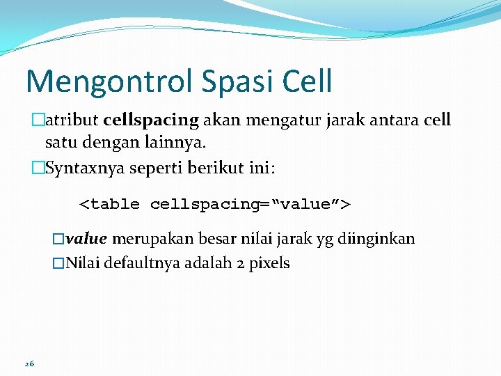 Mengontrol Spasi Cell �atribut cellspacing akan mengatur jarak antara cell satu dengan lainnya. �Syntaxnya