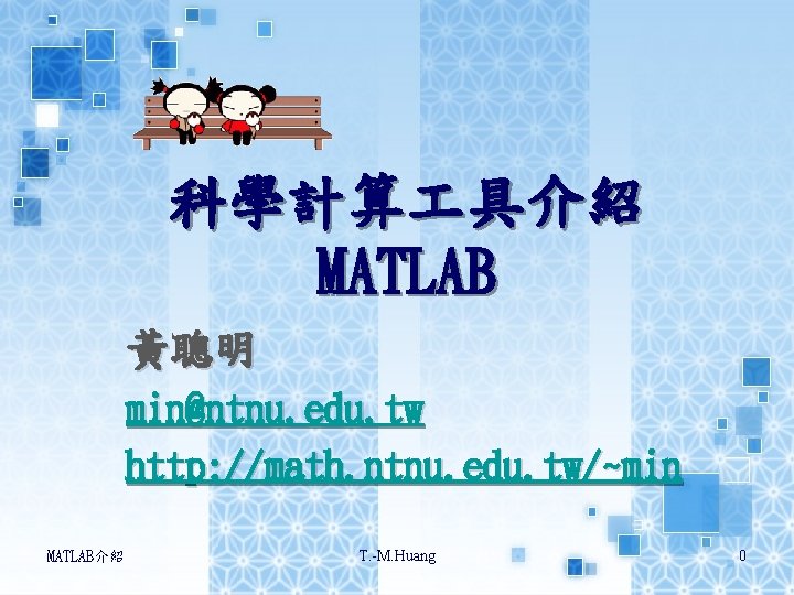 科學計算 具介紹 MATLAB 黃聰明 min@ntnu. edu. tw http: //math. ntnu. edu. tw/~min MATLAB介紹 T.