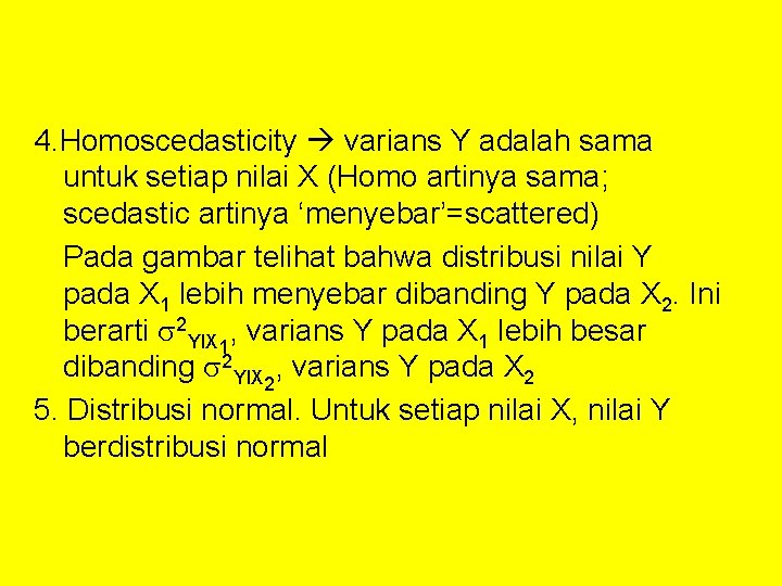 4. Homoscedasticity varians Y adalah sama untuk setiap nilai X (Homo artinya sama; scedastic