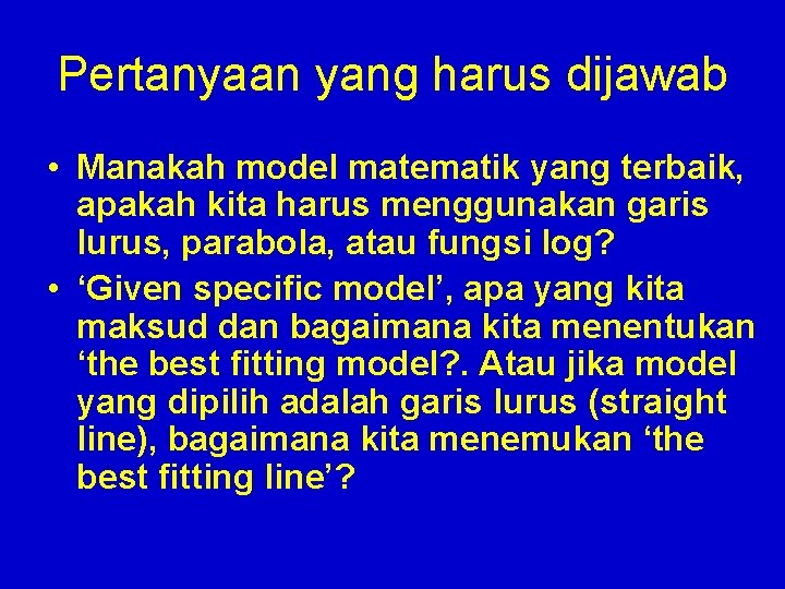 Pertanyaan yang harus dijawab • Manakah model matematik yang terbaik, apakah kita harus menggunakan