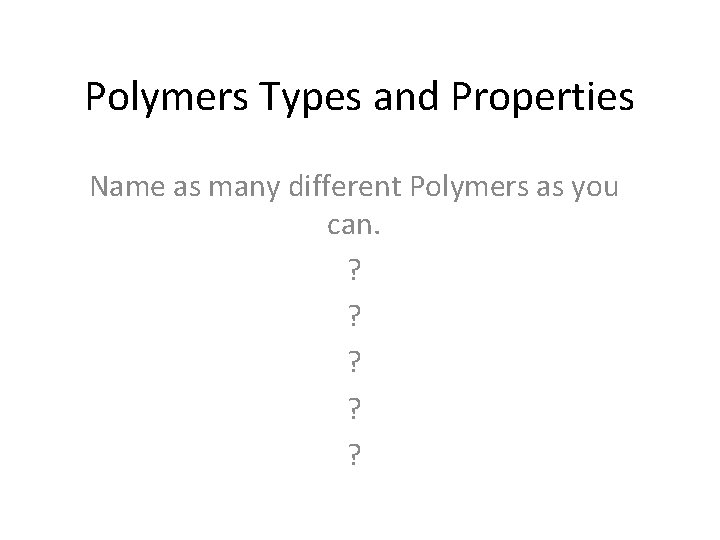 Polymers Types and Properties Name as many different Polymers as you can. ? ?