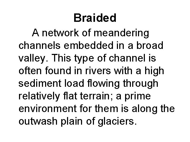 Braided A network of meandering channels embedded in a broad valley. This type of