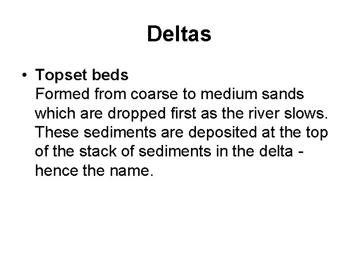 Deltas • Topset beds Formed from coarse to medium sands which are dropped first