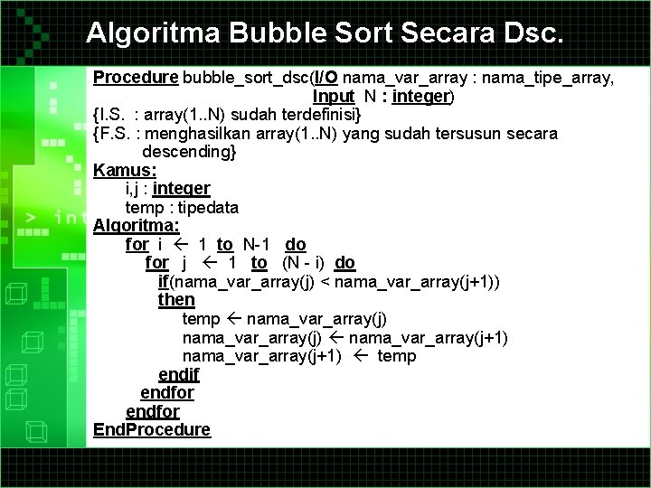 Algoritma Bubble Sort Secara Dsc. Procedure bubble_sort_dsc(I/O nama_var_array : nama_tipe_array, Input N : integer)