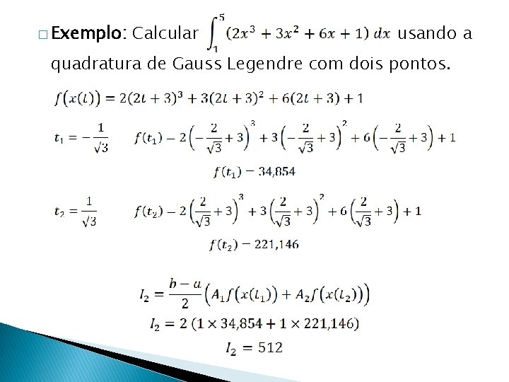 � Exemplo: Calcular usando a quadratura de Gauss Legendre com dois pontos. 