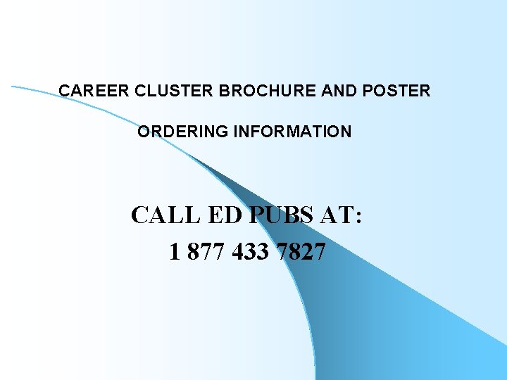 CAREER CLUSTER BROCHURE AND POSTER ORDERING INFORMATION CALL ED PUBS AT: 1 877 433