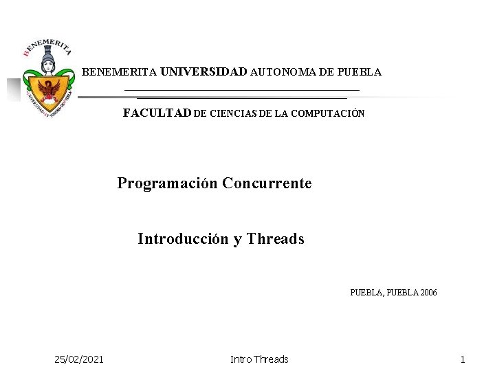  BENEMERITA UNIVERSIDAD AUTONOMA DE PUEBLA FACULTAD DE CIENCIAS DE LA COMPUTACIÓN Programación Concurrente