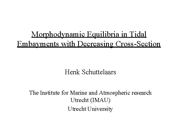 Morphodynamic Equilibria in Tidal Embayments with Decreasing Cross-Section Henk Schuttelaars The Institute for Marine