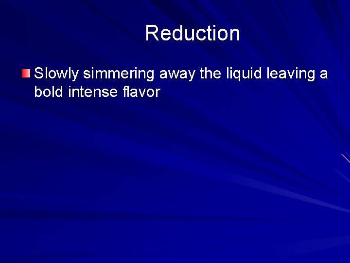 Reduction Slowly simmering away the liquid leaving a bold intense flavor Reduction Slowly simmering away the liquid leaving a bold intense flavor