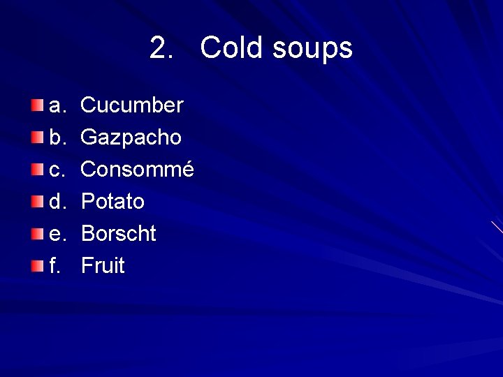 2. Cold soups a. b. c. d. e. f. Cucumber Gazpacho Consommé Potato Borscht