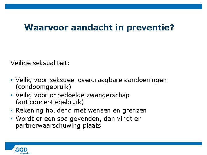 Waarvoor aandacht in preventie? Veilige seksualiteit: • Veilig voor seksueel overdraagbare aandoeningen (condoomgebruik) •