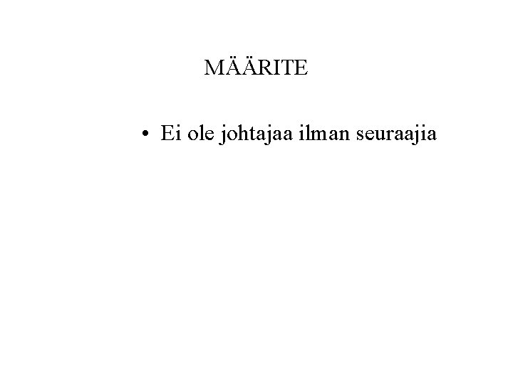 MÄÄRITE • Ei ole johtajaa ilman seuraajia MÄÄRITE • Ei ole johtajaa ilman seuraajia