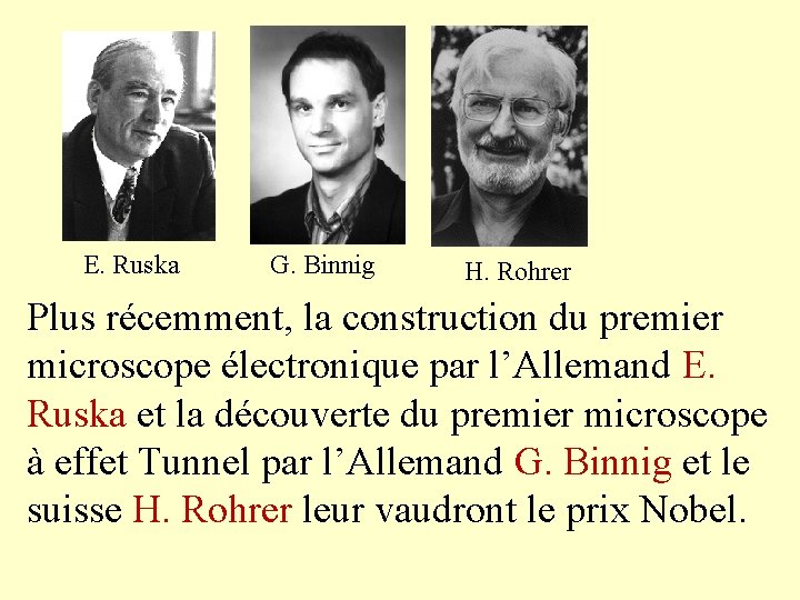 E. Ruska G. Binnig H. Rohrer Plus récemment, la construction du premier microscope électronique