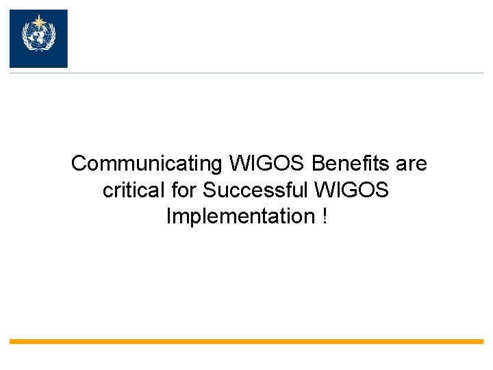  Communicating WIGOS Benefits are critical for Successful WIGOS Implementation ! 