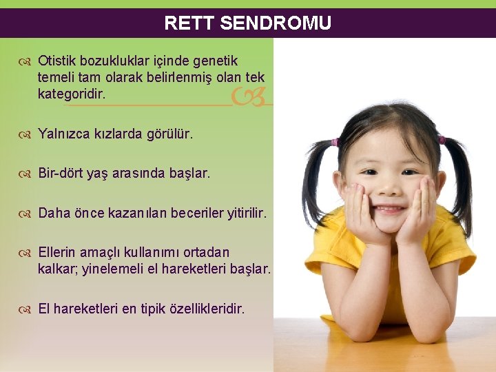 RETT SENDROMU Otistik bozukluklar içinde genetik temeli tam olarak belirlenmiş olan tek kategoridir. Yalnızca