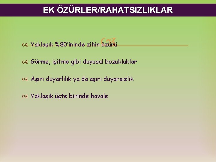 EK ÖZÜRLER/RAHATSIZLIKLAR Yaklaşık %80’ininde zihin özürü Görme, işitme gibi duyusal bozukluklar Aşırı duyarlılık ya