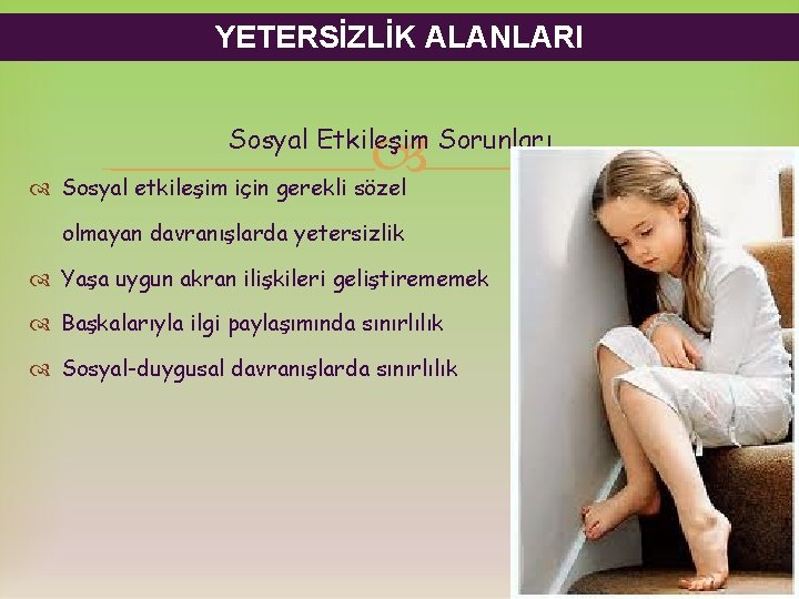 YETERSİZLİK ALANLARI Sosyal Etkileşim Sorunları Sosyal etkileşim için gerekli sözel olmayan davranışlarda yetersizlik Yaşa