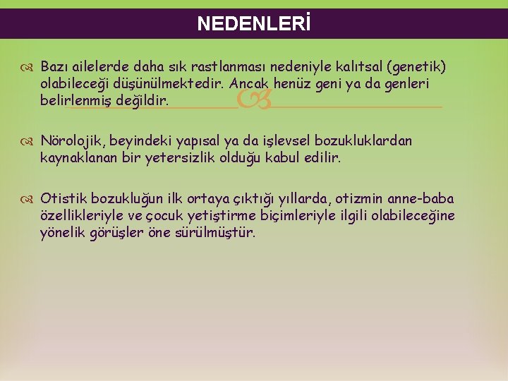 NEDENLERİ Bazı ailelerde daha sık rastlanması nedeniyle kalıtsal (genetik) olabileceği düşünülmektedir. Ancak henüz geni NEDENLERİ Bazı ailelerde daha sık rastlanması nedeniyle kalıtsal (genetik) olabileceği düşünülmektedir. Ancak henüz geni
